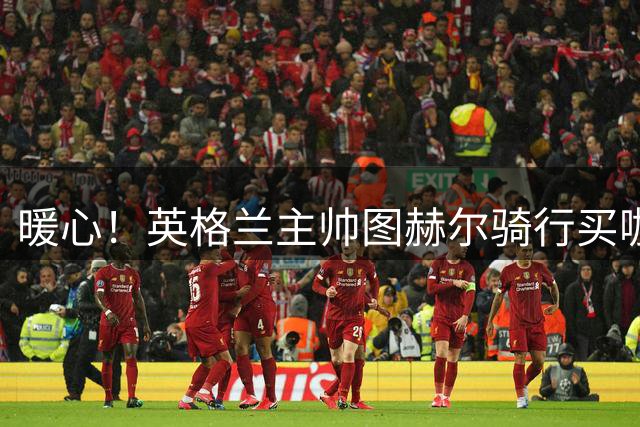 暖心！英格兰主帅图赫尔骑行买咖啡 主动为流浪者送温暖