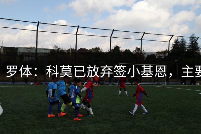 罗体：科莫已放弃签小基恩，主要原因是佛罗伦萨要价过高